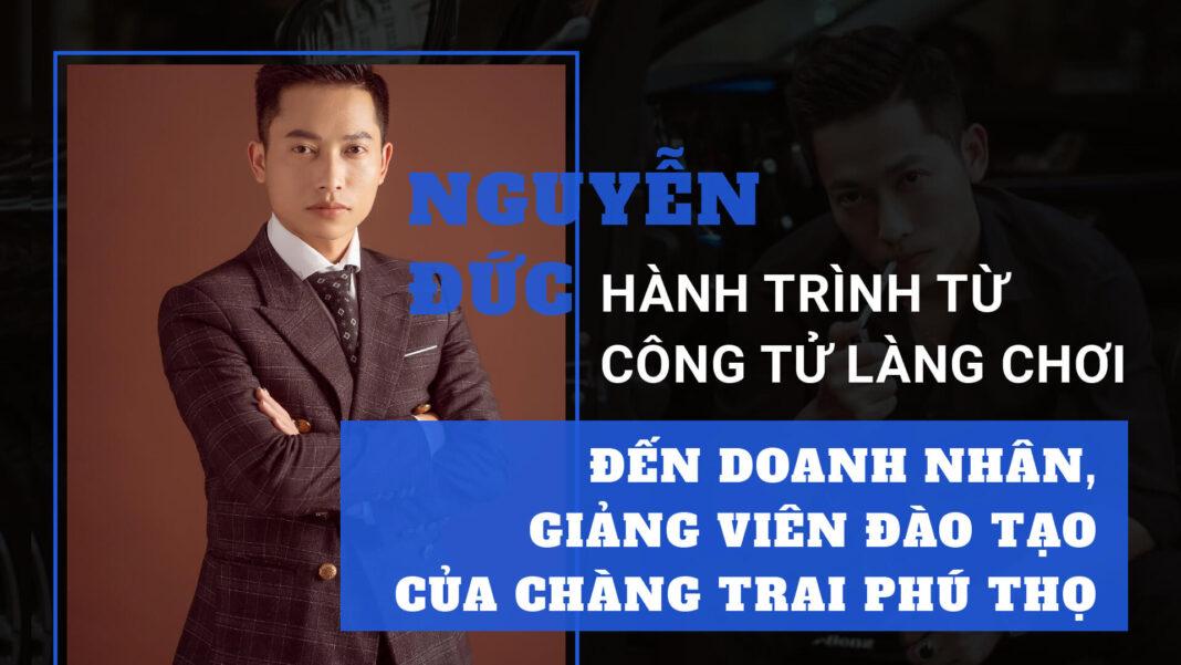 Nguyễn Đức ADUCA Academy - Hành trình từ công tử làng chơi đến doanh nhân, giảng viên đào tạo của Chàng Trai Phú Thọ