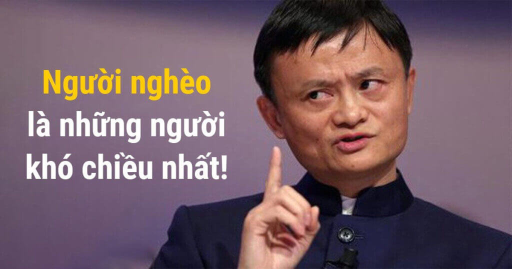 Tỷ phú Jack Ma: Người khó chiều nhất chính là những người nghèo!